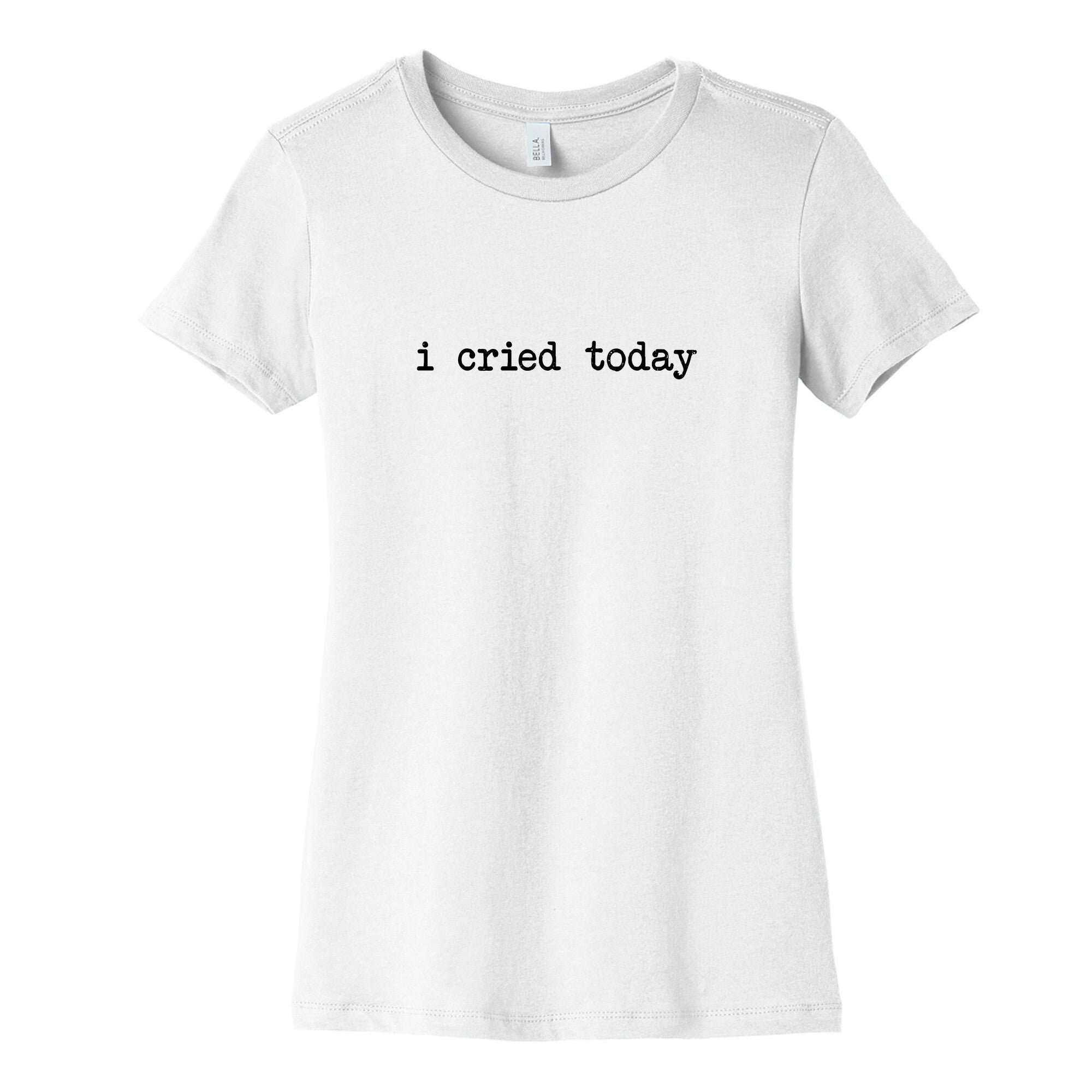 I Cried Today Womens Cotton Tee